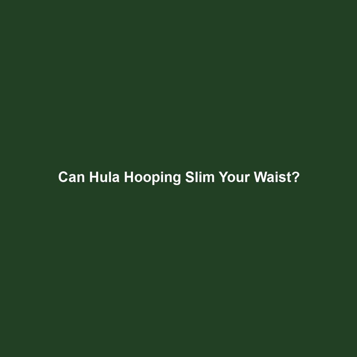 Can Hula Hooping Slim Your Waist?