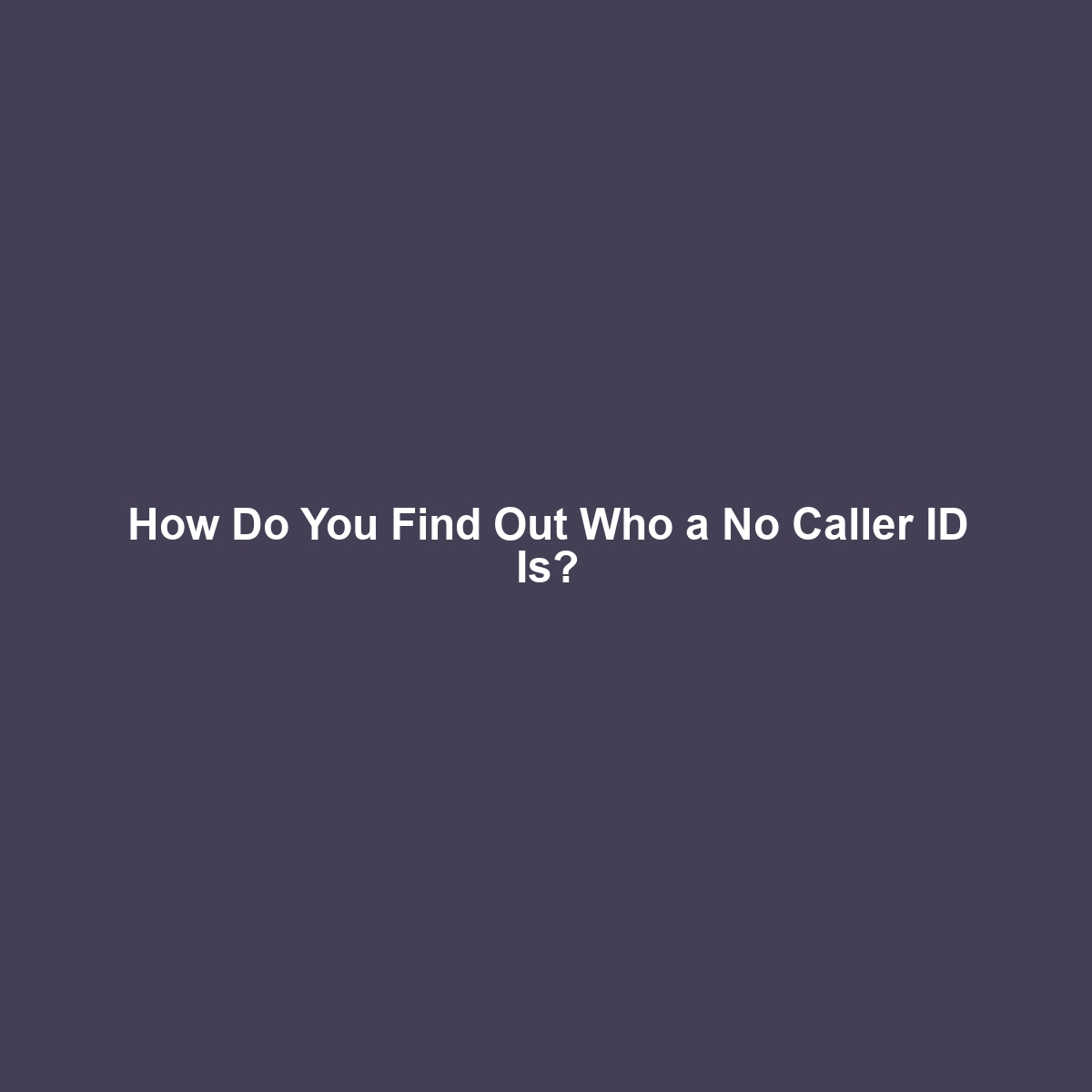 How Do You Find Out Who a No Caller ID Is?