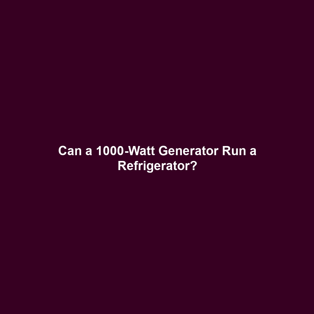 Can a 1000-Watt Generator Run a Refrigerator?