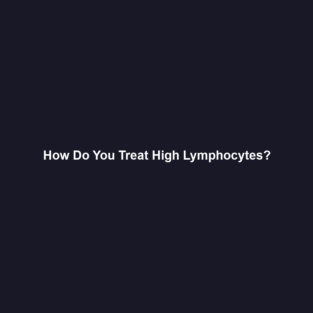 How Do You Treat High Lymphocytes?