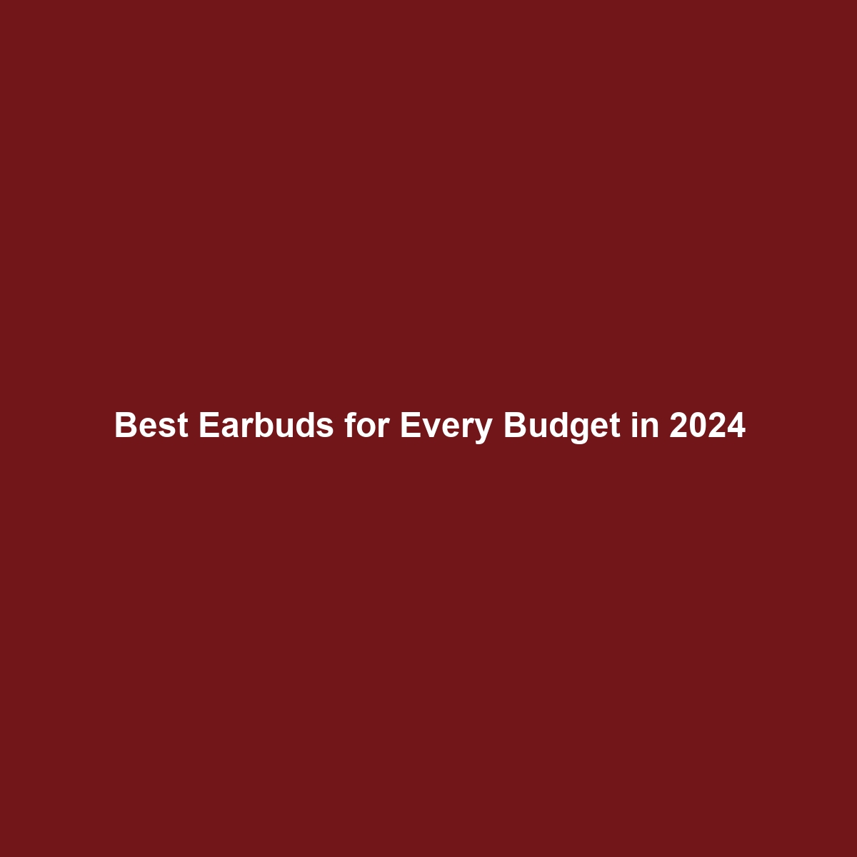 Best Earbuds for Every Budget in 2024