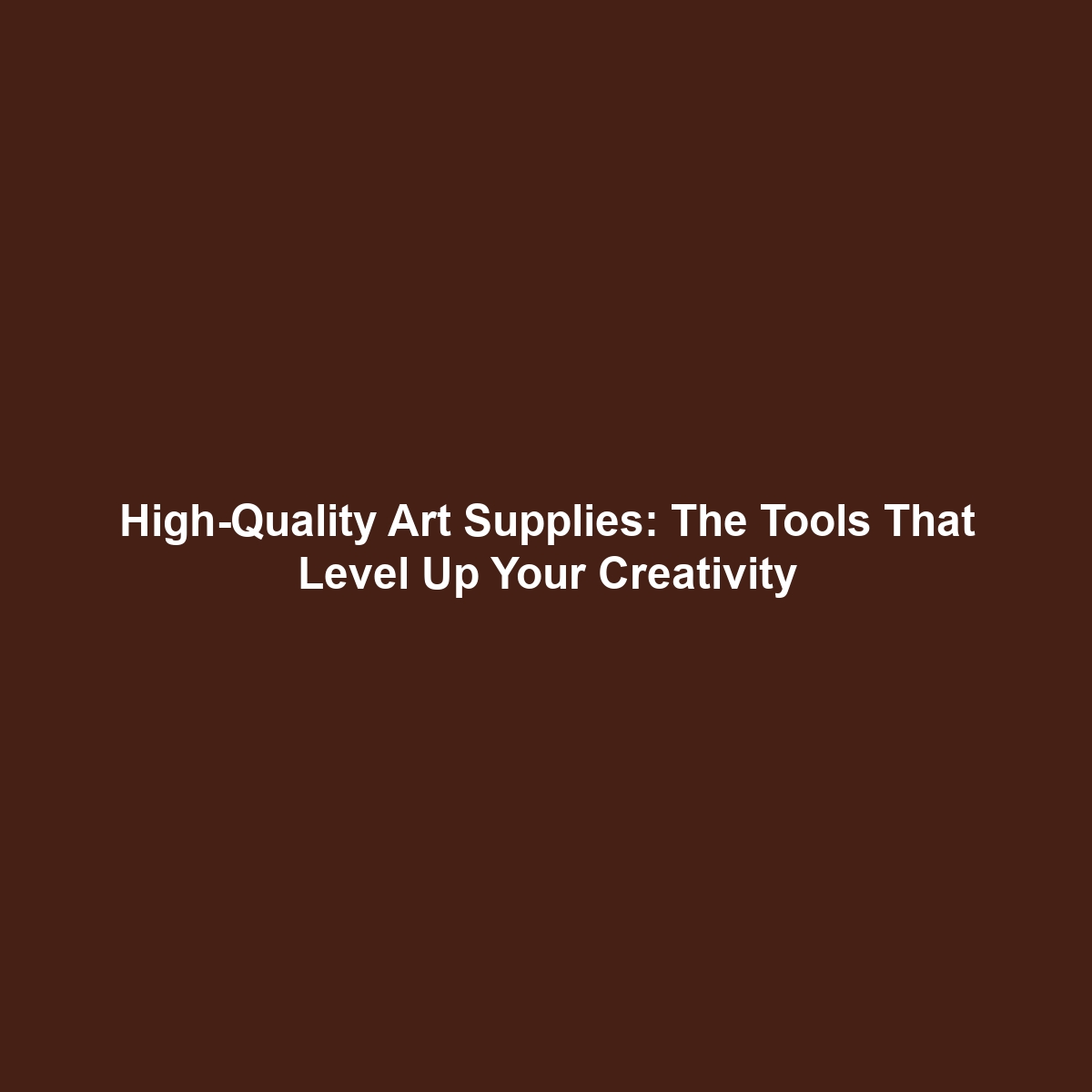 High-Quality Art Supplies: The Tools That Level Up Your Creativity