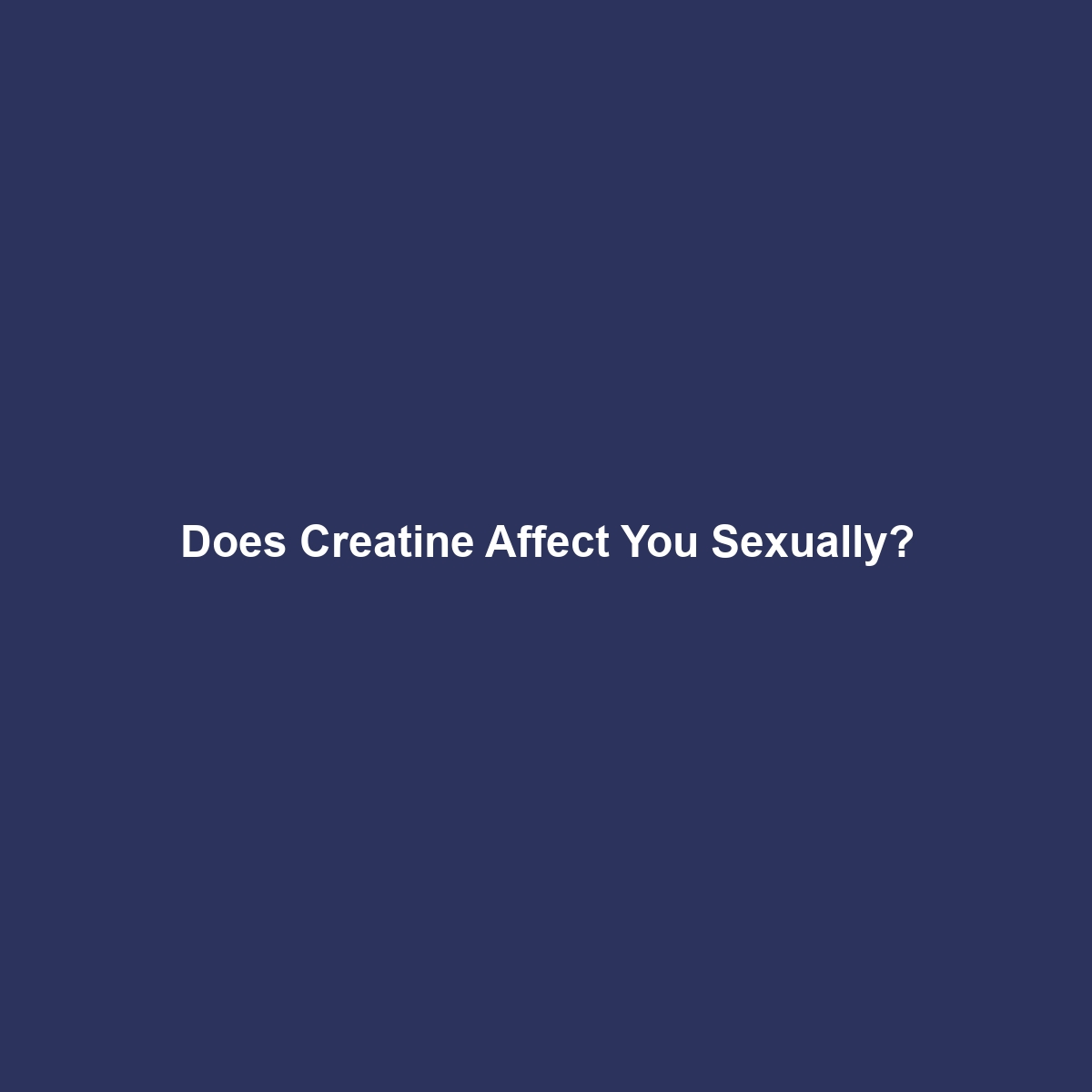 Does Creatine Affect You Sexually?