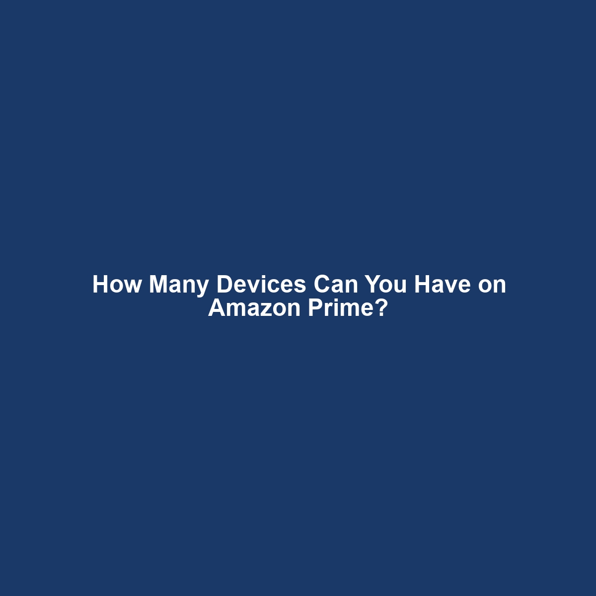 How Many Devices Can You Have on Amazon Prime?