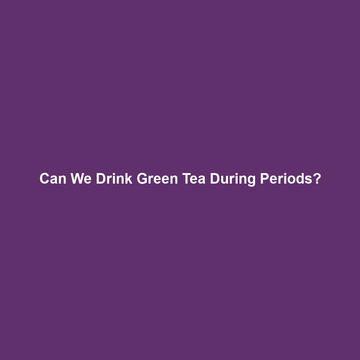 Can We Drink Green Tea During Periods?