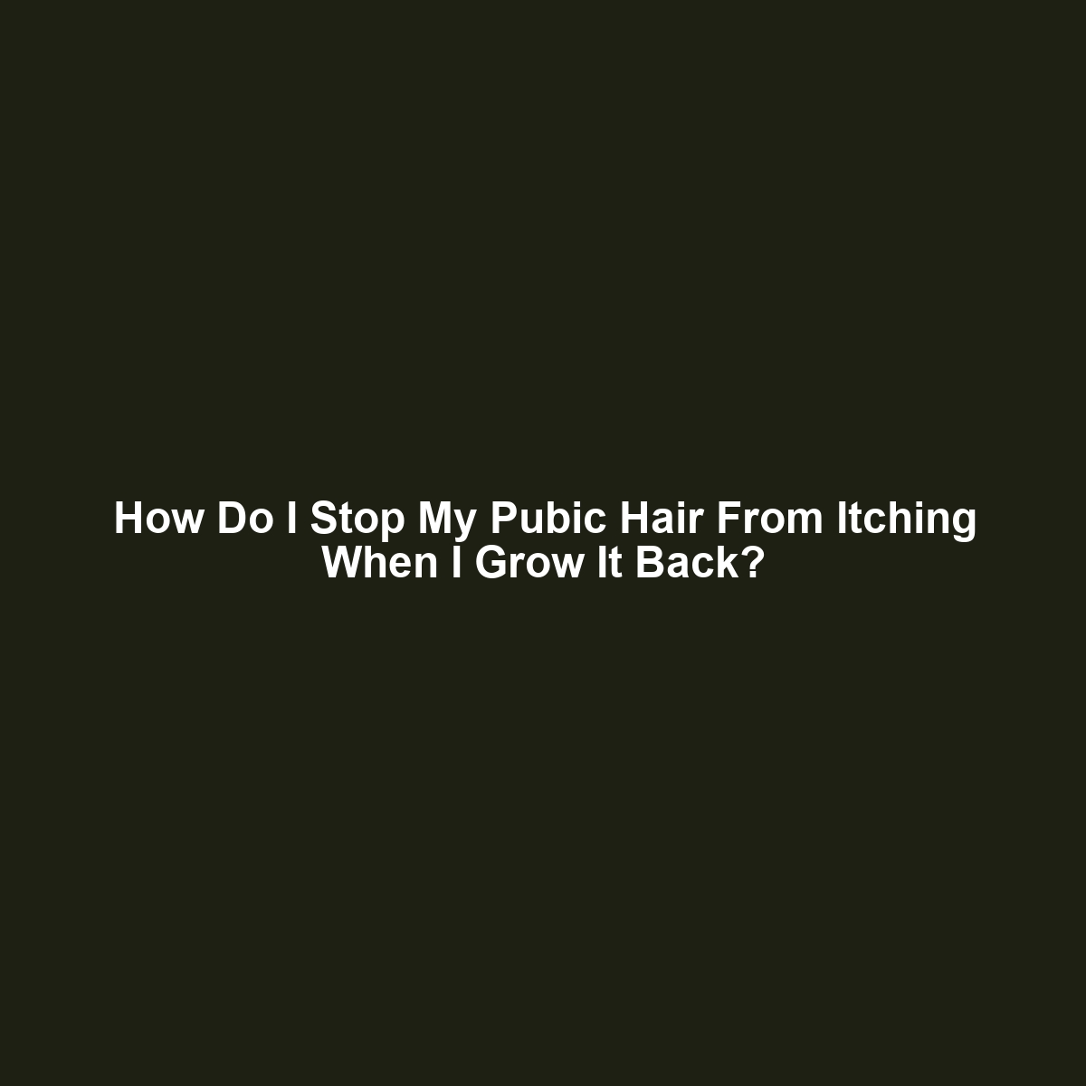 How Do I Stop My Pubic Hair From Itching When I Grow It Back?