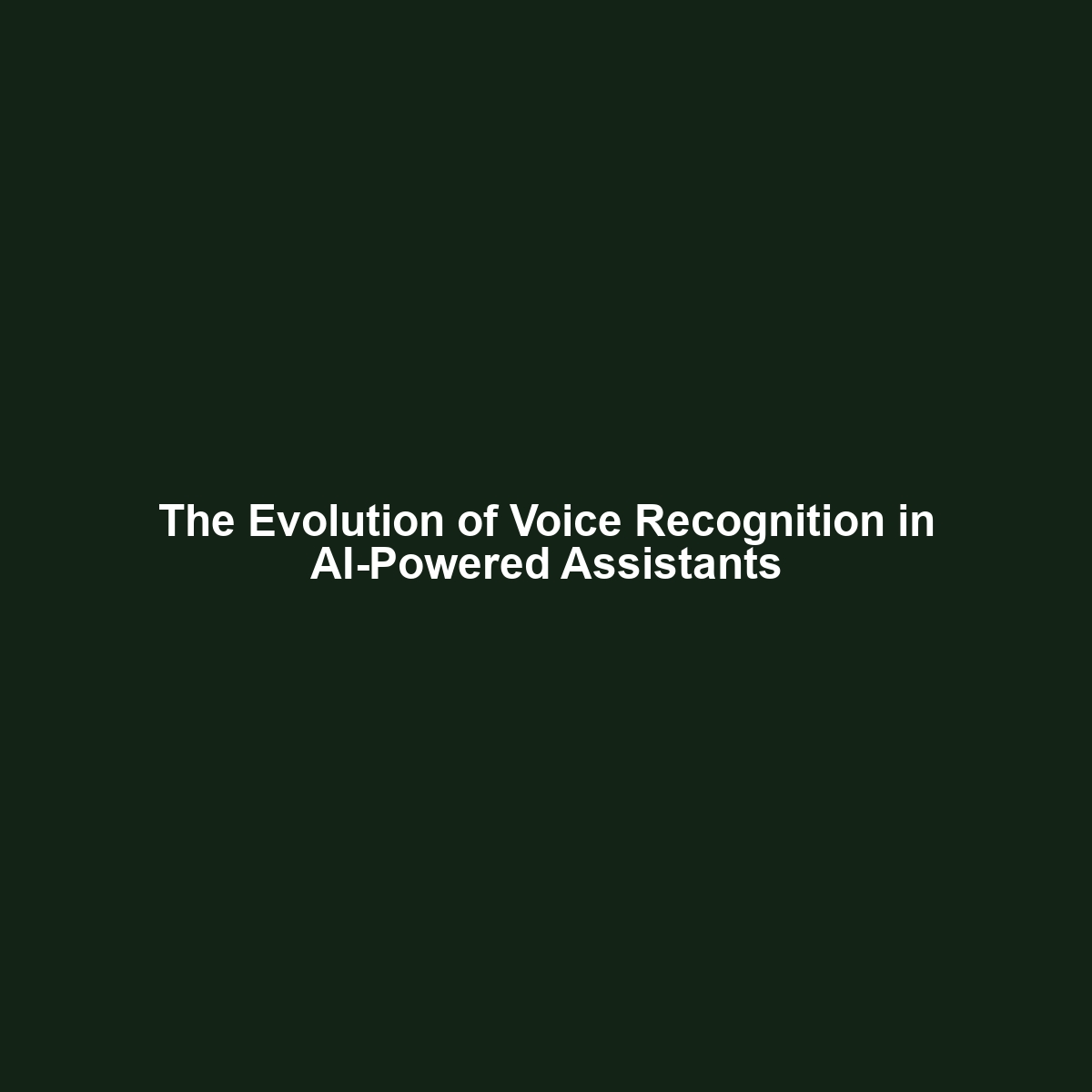 The Evolution of Voice Recognition in AI-Powered Assistants