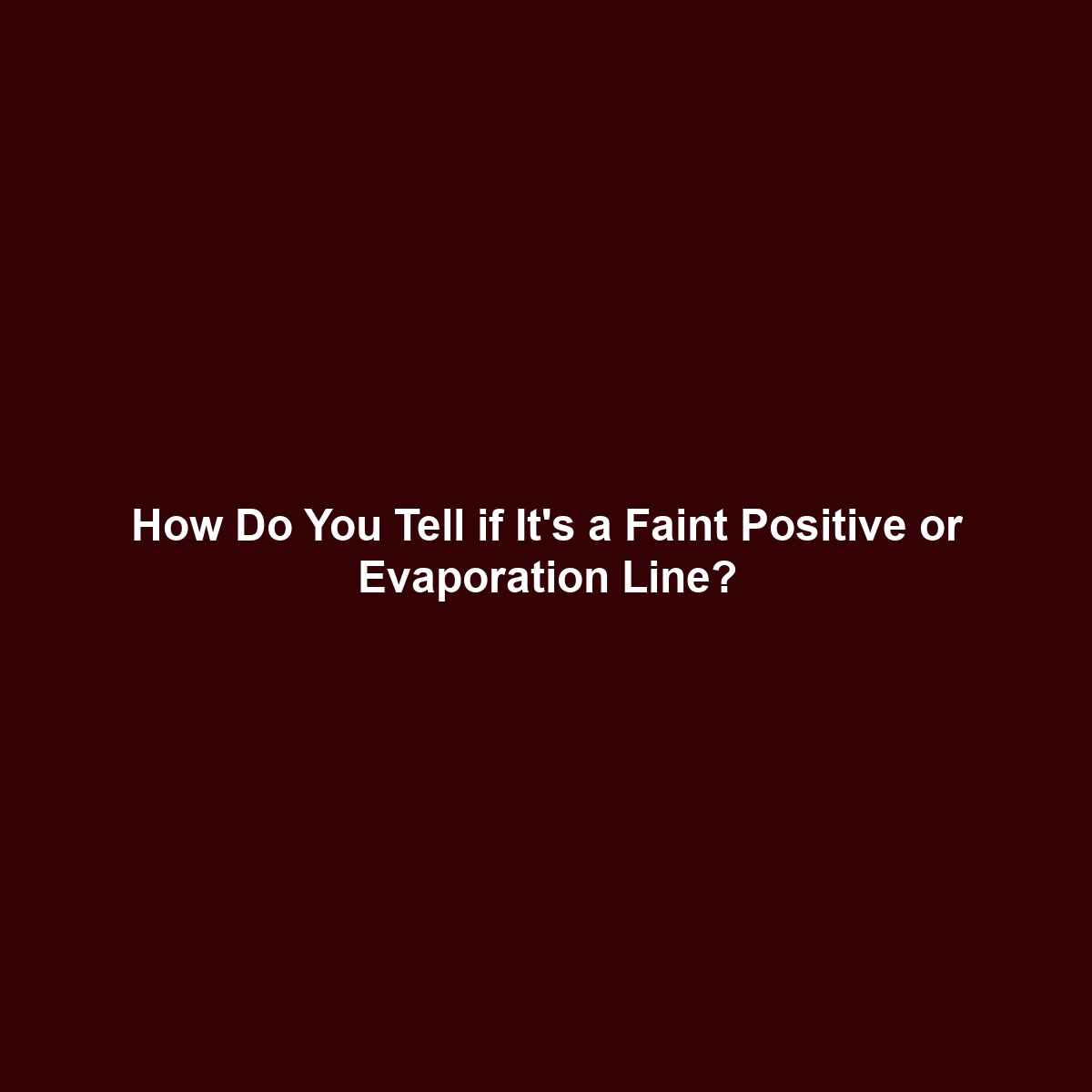 How Do You Tell if It’s a Faint Positive or Evaporation Line?