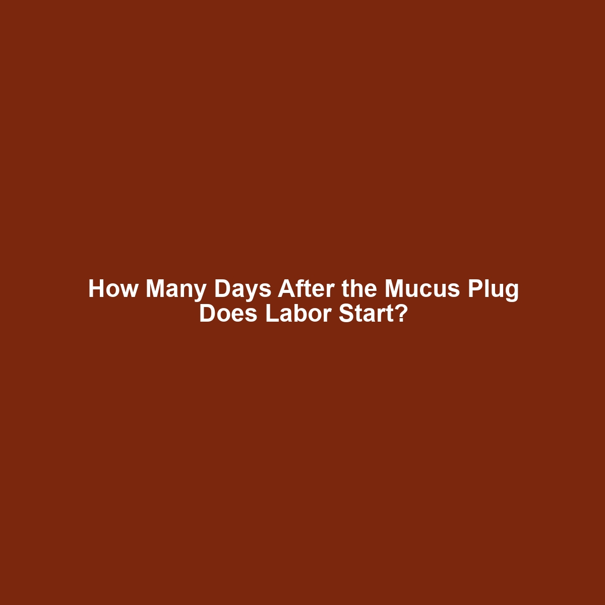 How Many Days After the Mucus Plug Does Labor Start?