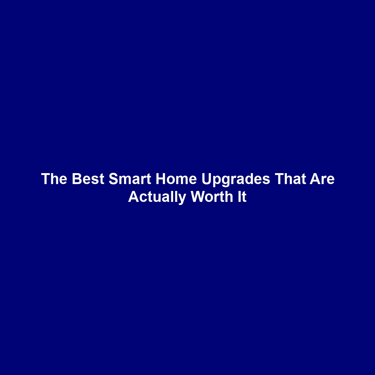 The Best Smart Home Upgrades That Are Actually Worth It