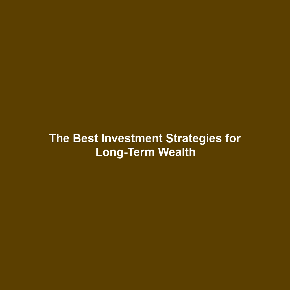 The Best Investment Strategies for Long-Term Wealth