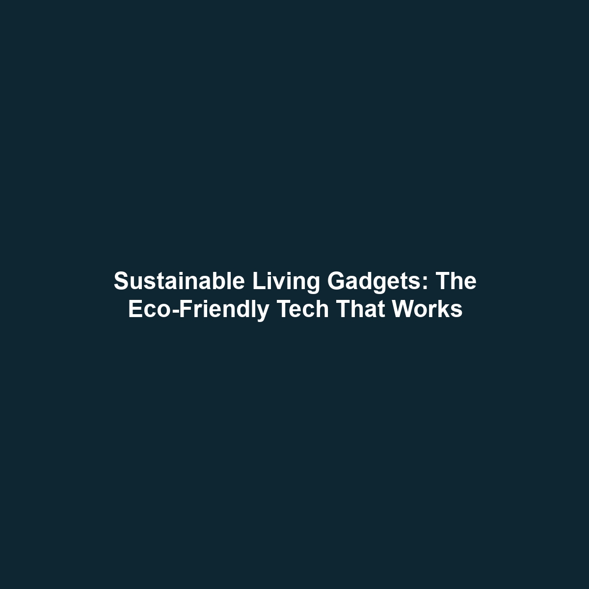 Sustainable Living Gadgets: The Eco-Friendly Tech That Works