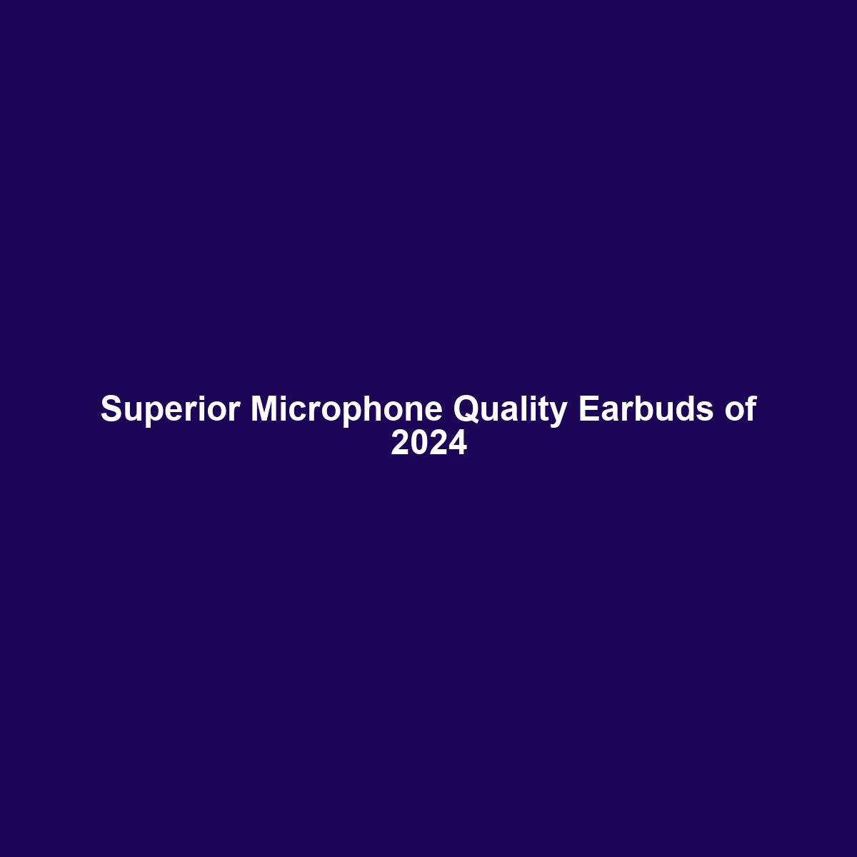 Superior Microphone Quality Earbuds of 2024