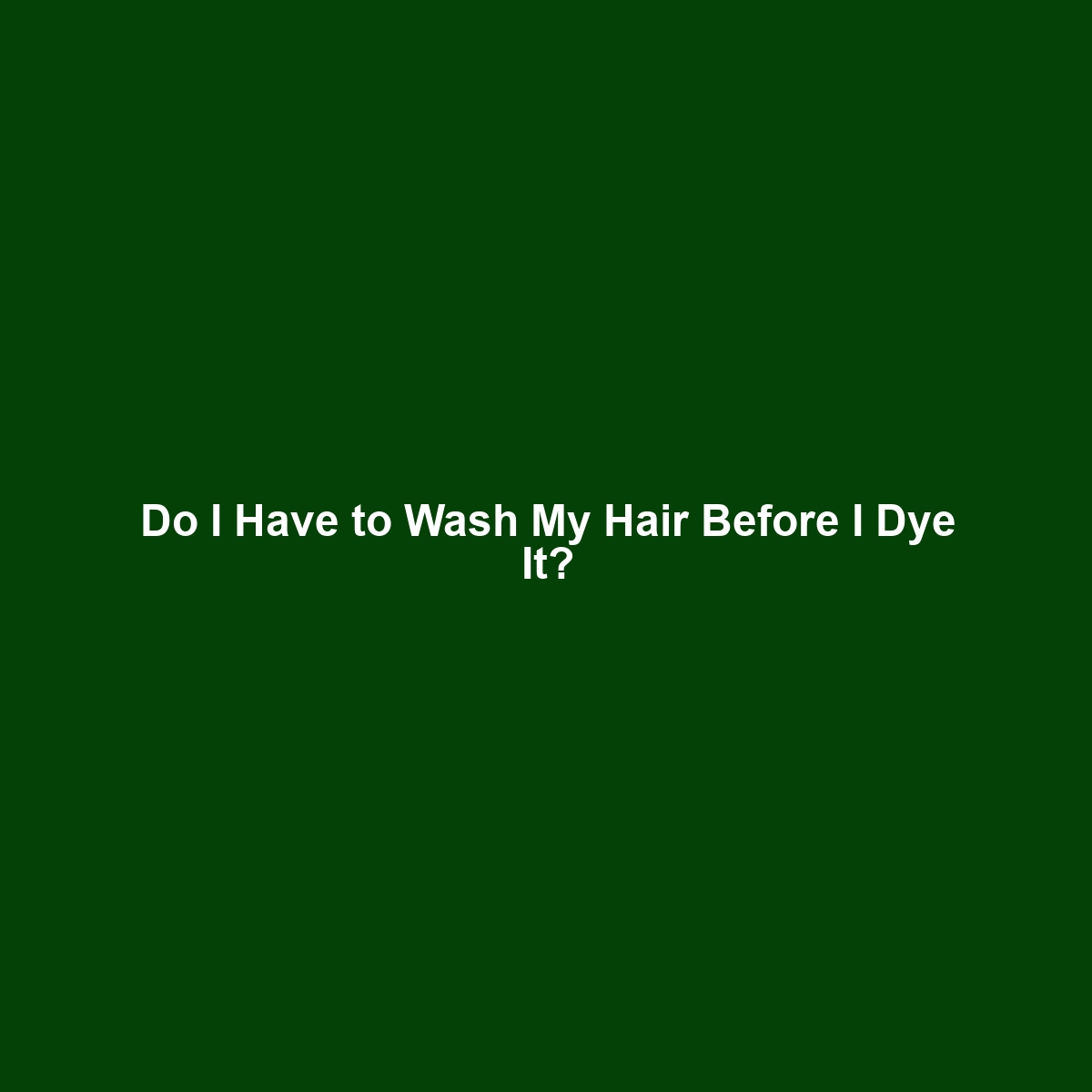 Do I Have to Wash My Hair Before I Dye It?