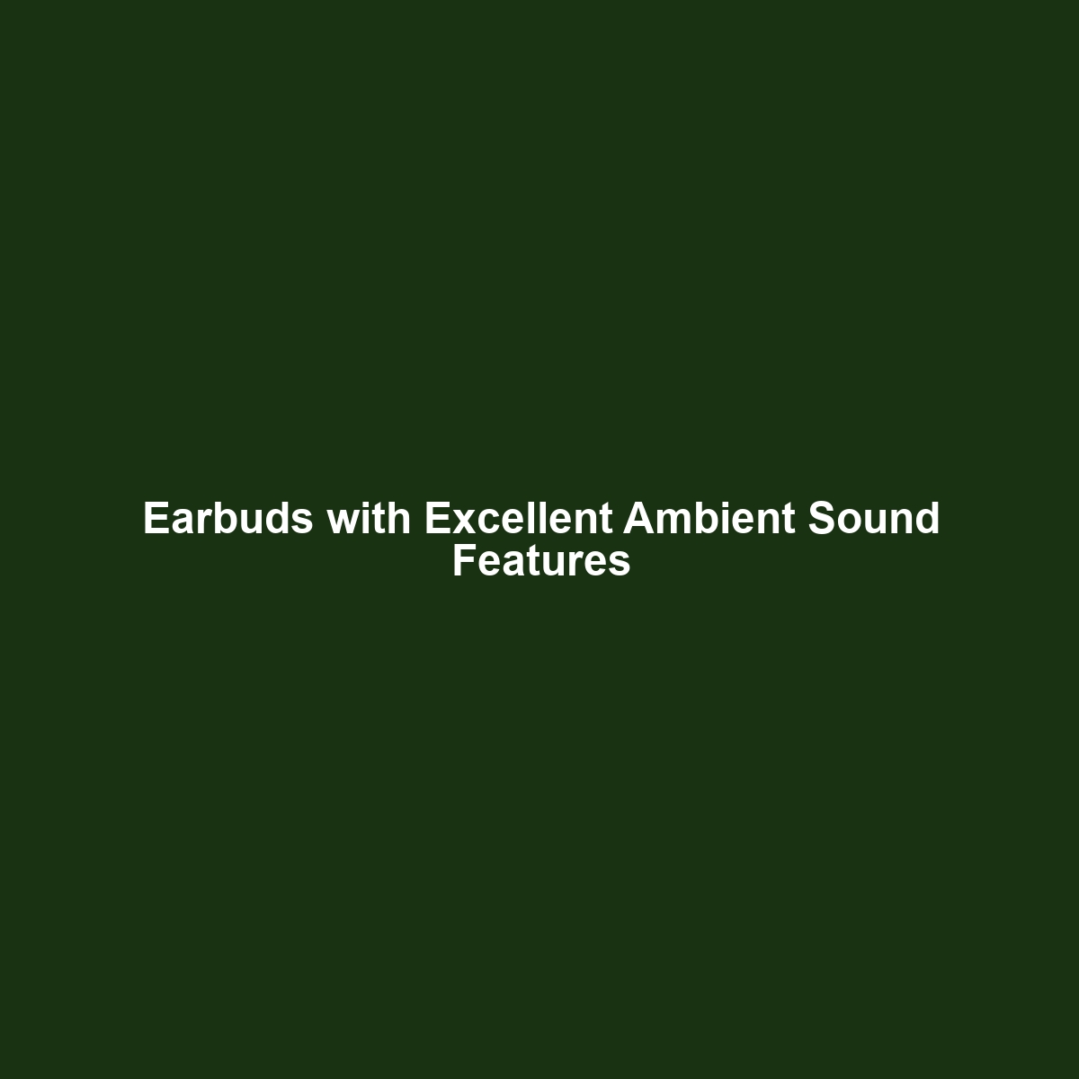 Earbuds with Excellent Ambient Sound Features