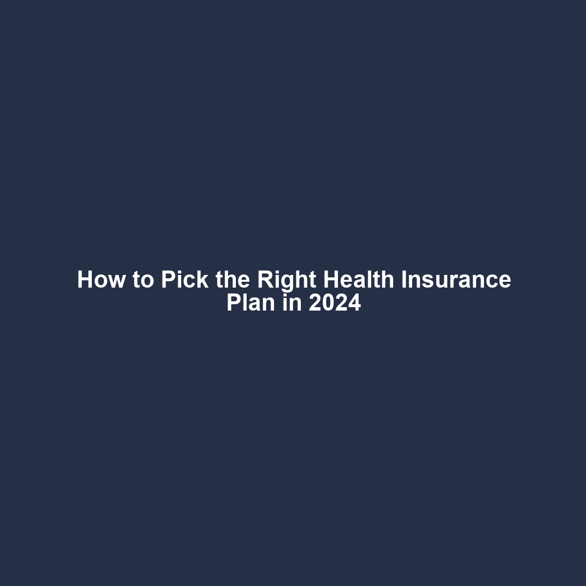 How to Pick the Right Health Insurance Plan in 2024