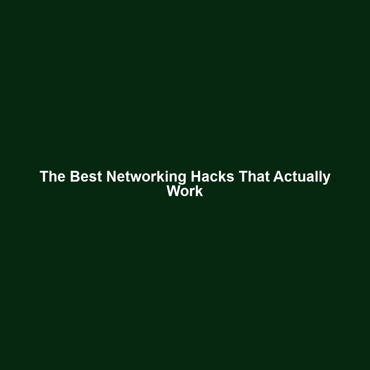 The Best Networking Hacks That Actually Work