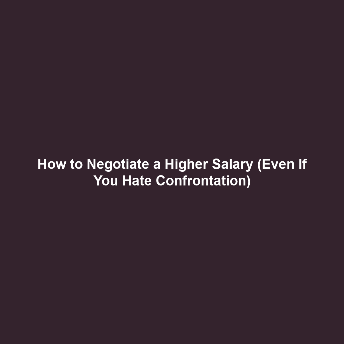 How to Negotiate a Higher Salary (Even If You Hate Confrontation)