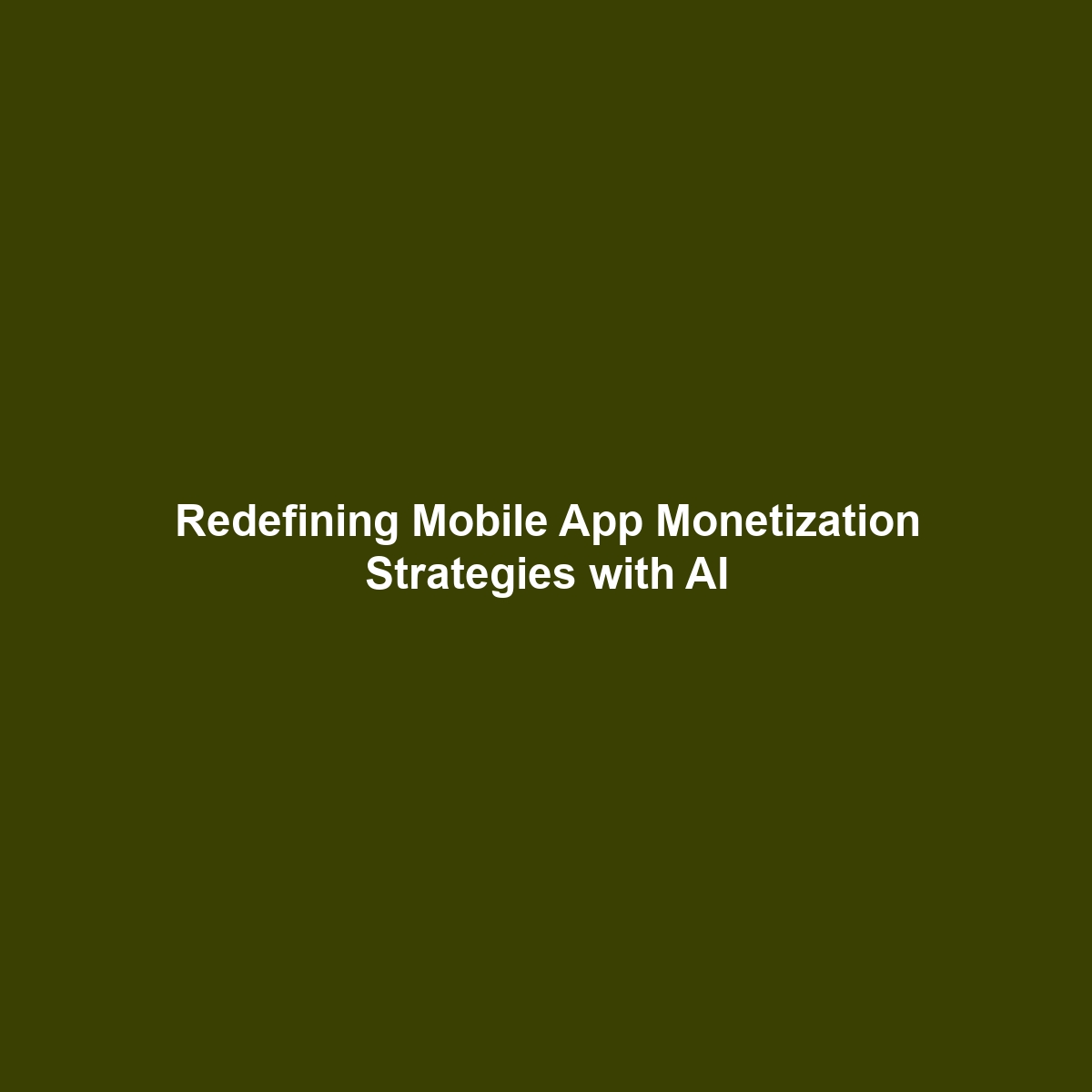 Redefining Mobile App Monetization Strategies with AI