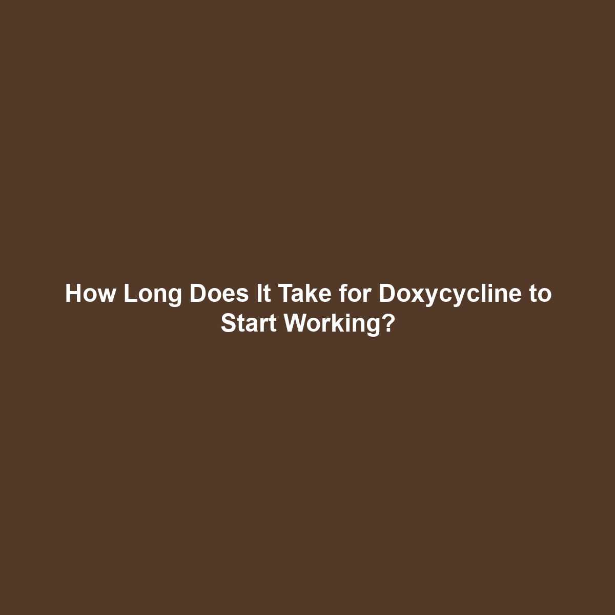 How Long Does It Take for Doxycycline to Start Working?