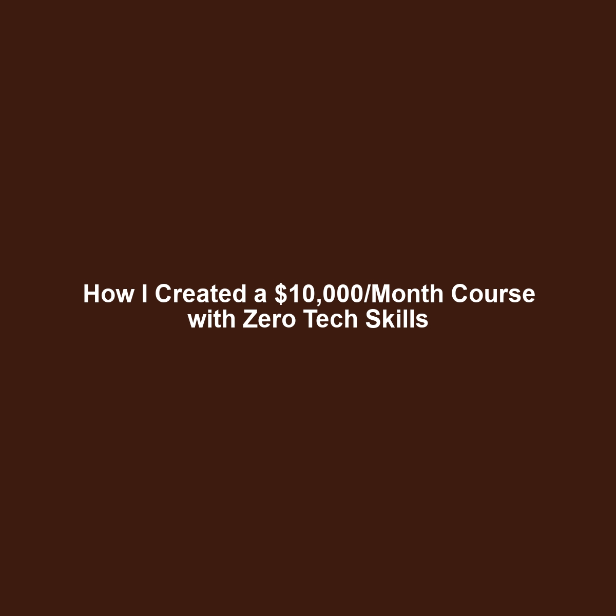 How I Created a $10,000/Month Course with Zero Tech Skills