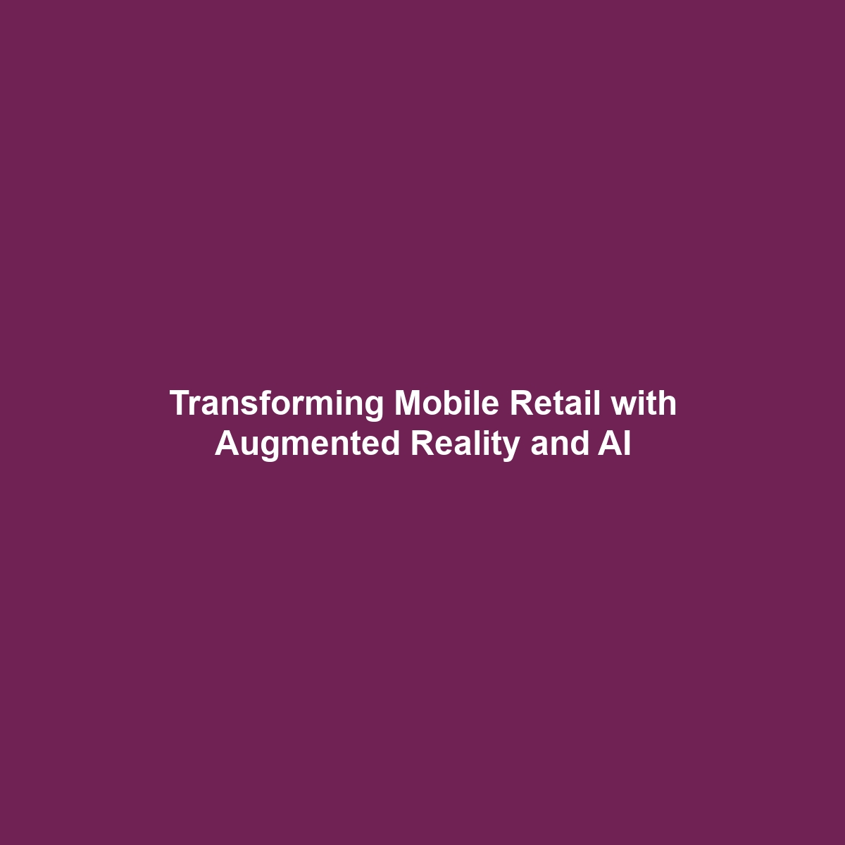 Transforming Mobile Retail with Augmented Reality and AI