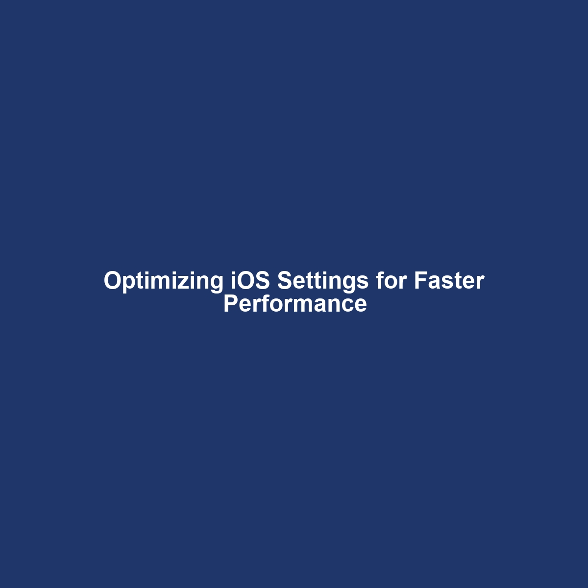 Optimizing iOS Settings for Faster Performance