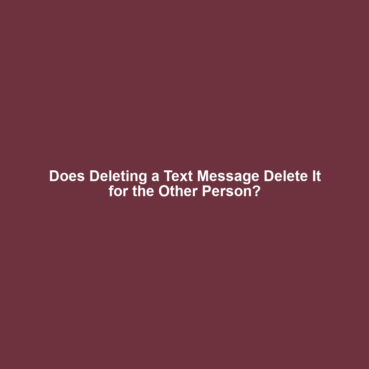 Does Deleting a Text Message Delete It for the Other Person?