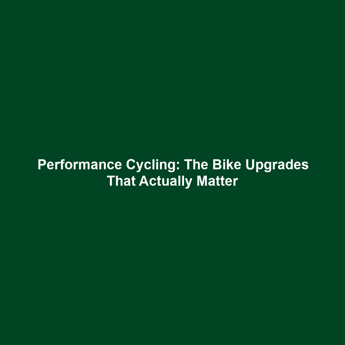 Performance Cycling: The Bike Upgrades That Actually Matter