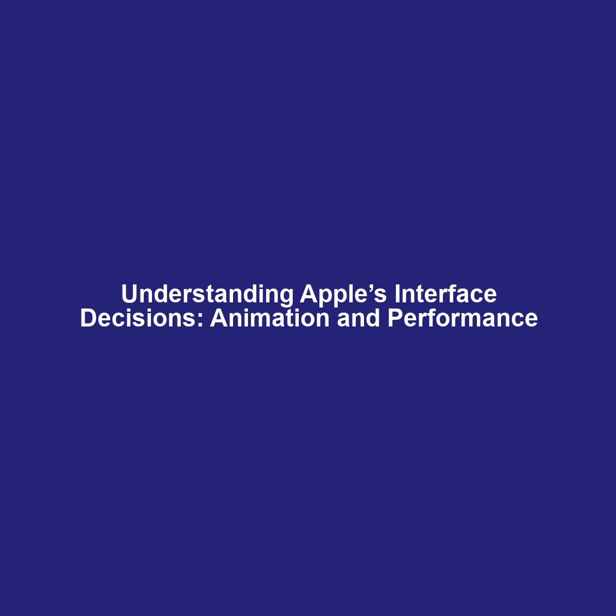 Understanding Apple’s Interface Decisions: Animation and Performance