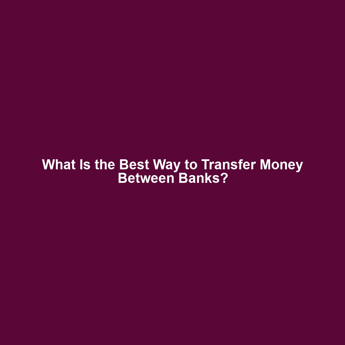 What Is the Best Way to Transfer Money Between Banks?