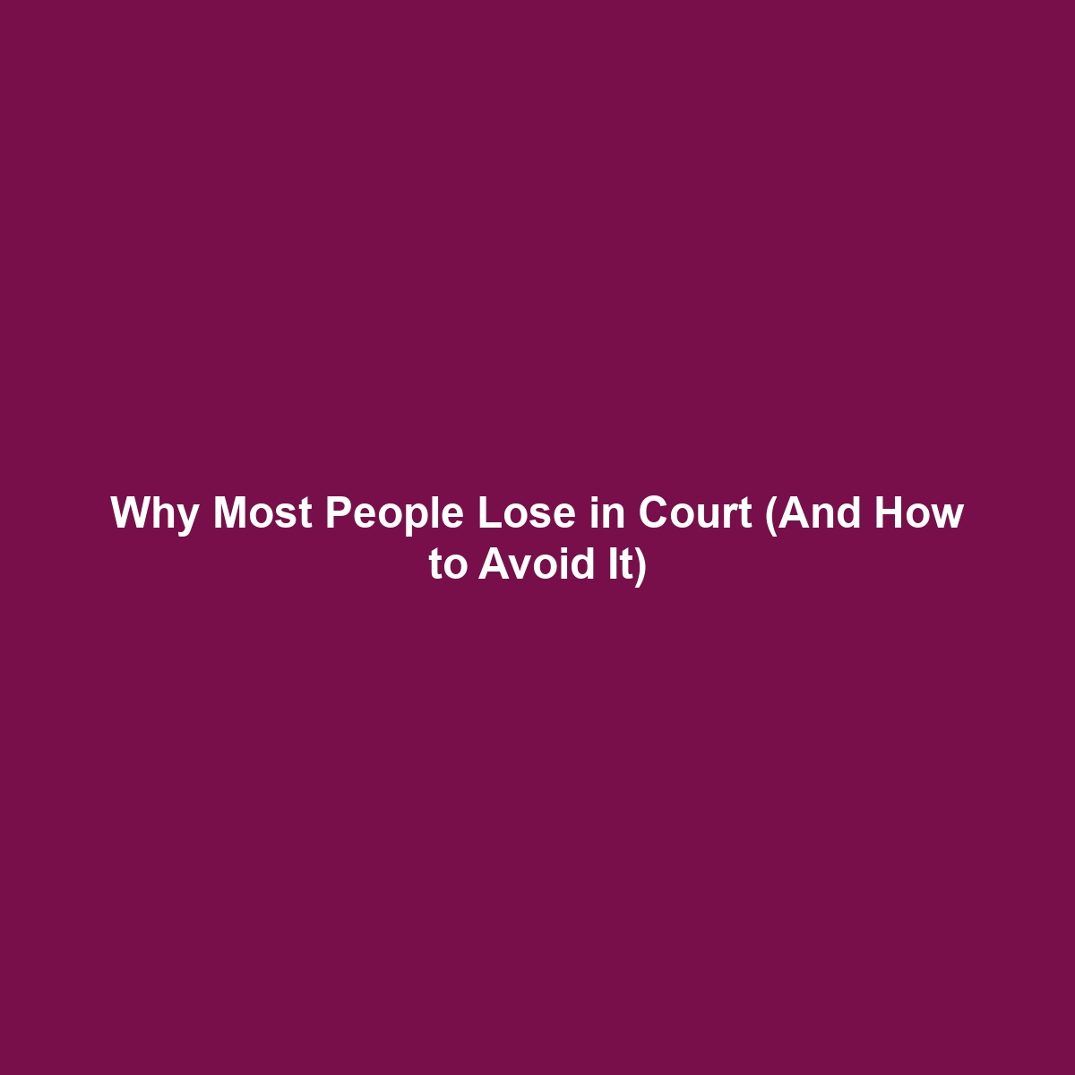 Why Most People Lose in Court (And How to Avoid It)