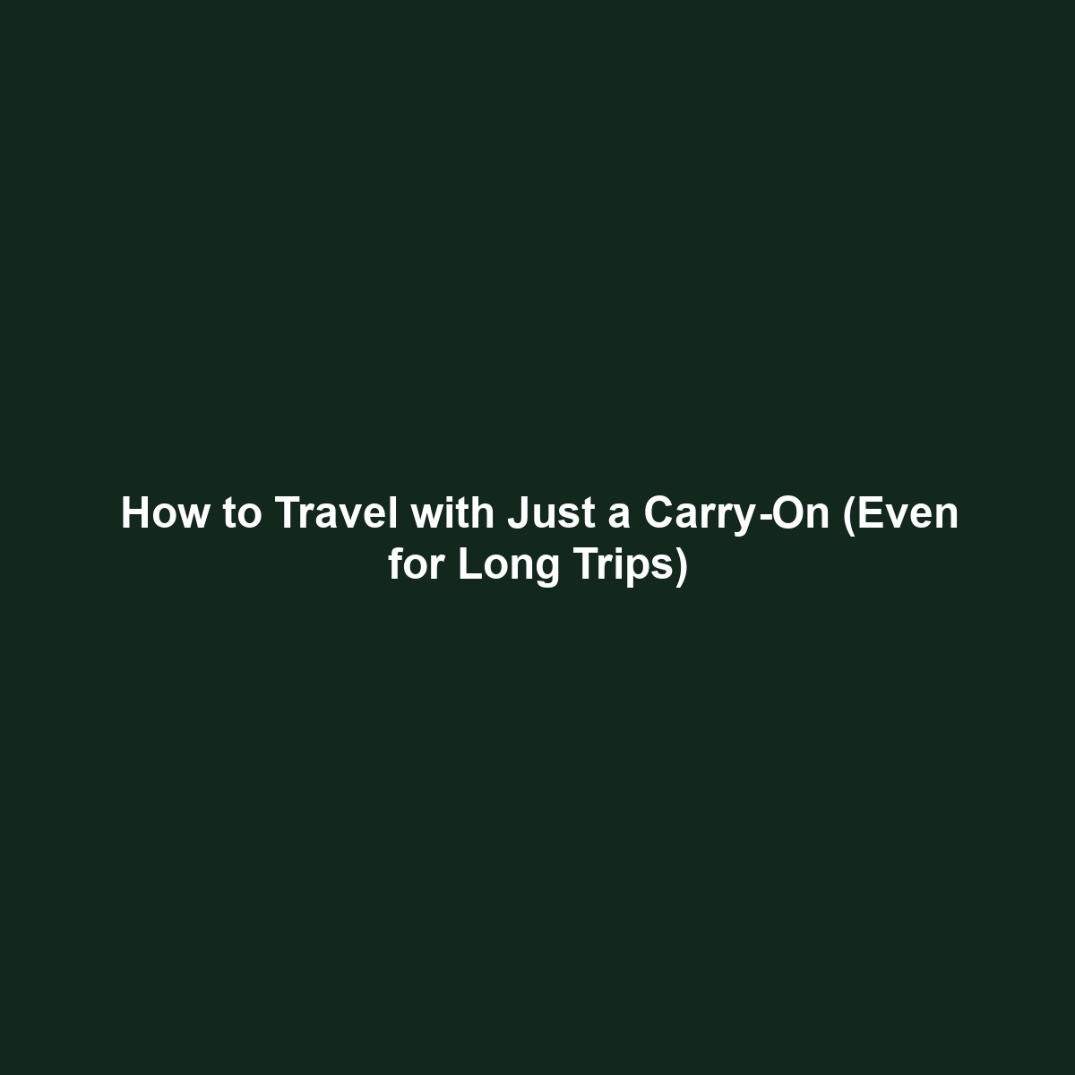 How to Travel with Just a Carry-On (Even for Long Trips)