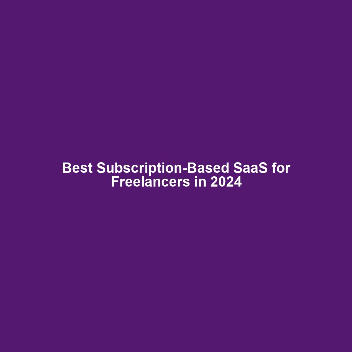 Best Subscription-Based SaaS for Freelancers in 2024