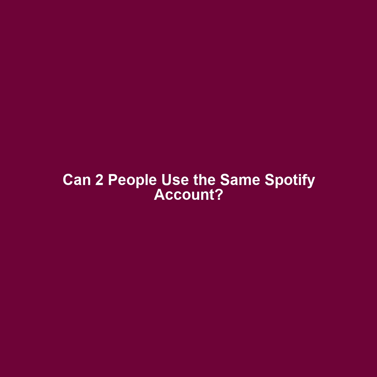 Can 2 People Use the Same Spotify Account?