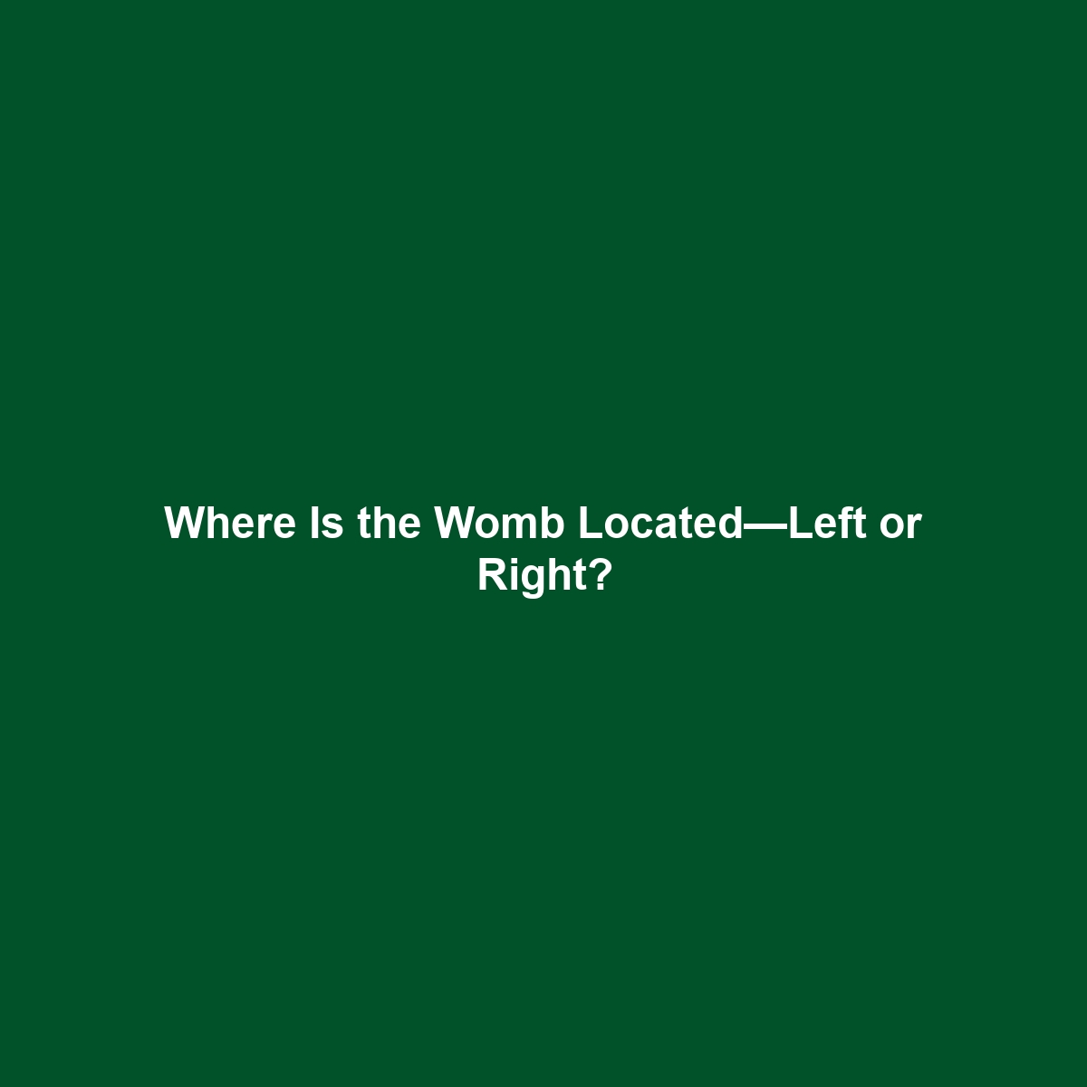 Where Is the Womb Located—Left or Right?