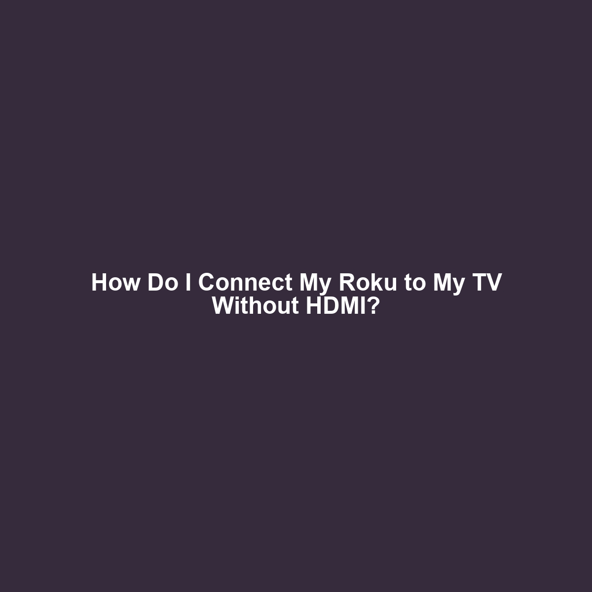 How Do I Connect My Roku to My TV Without HDMI?