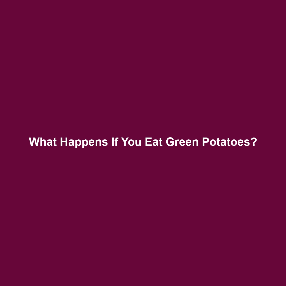 What Happens If You Eat Green Potatoes?