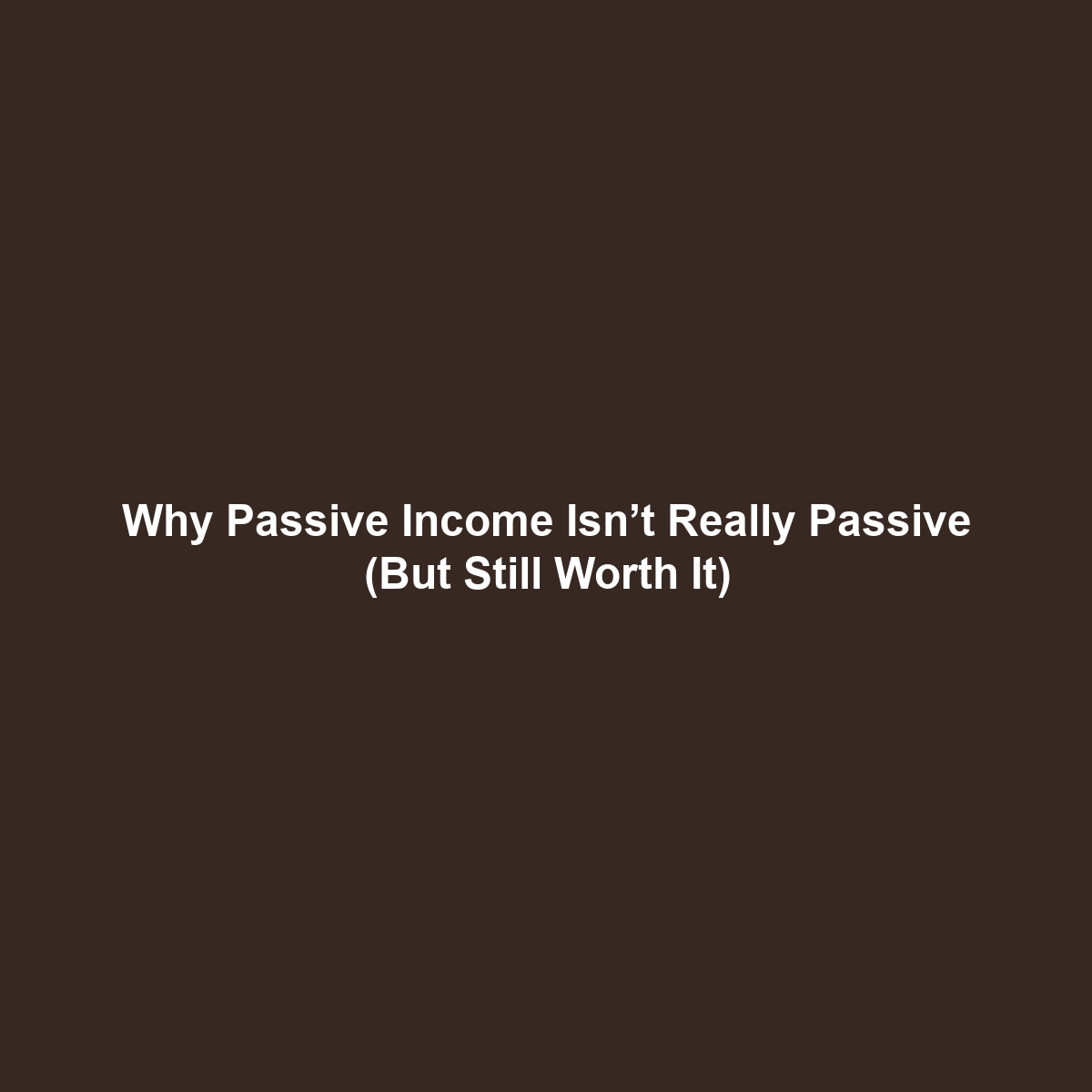 Why Passive Income Isn’t Really Passive (But Still Worth It)