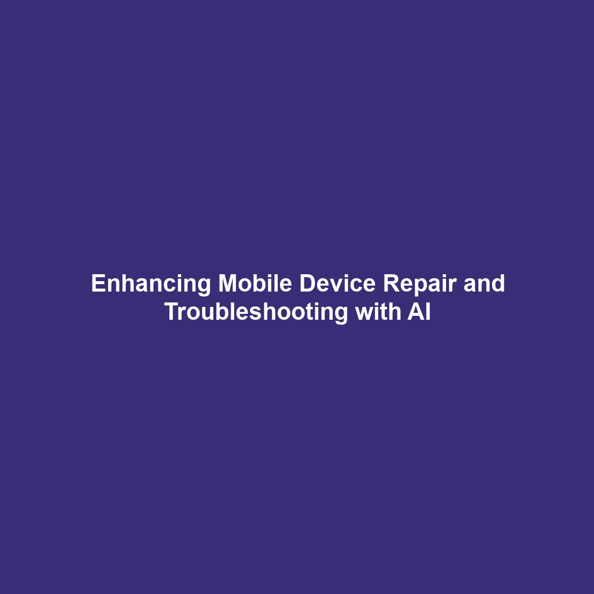 Enhancing Mobile Device Repair and Troubleshooting with AI