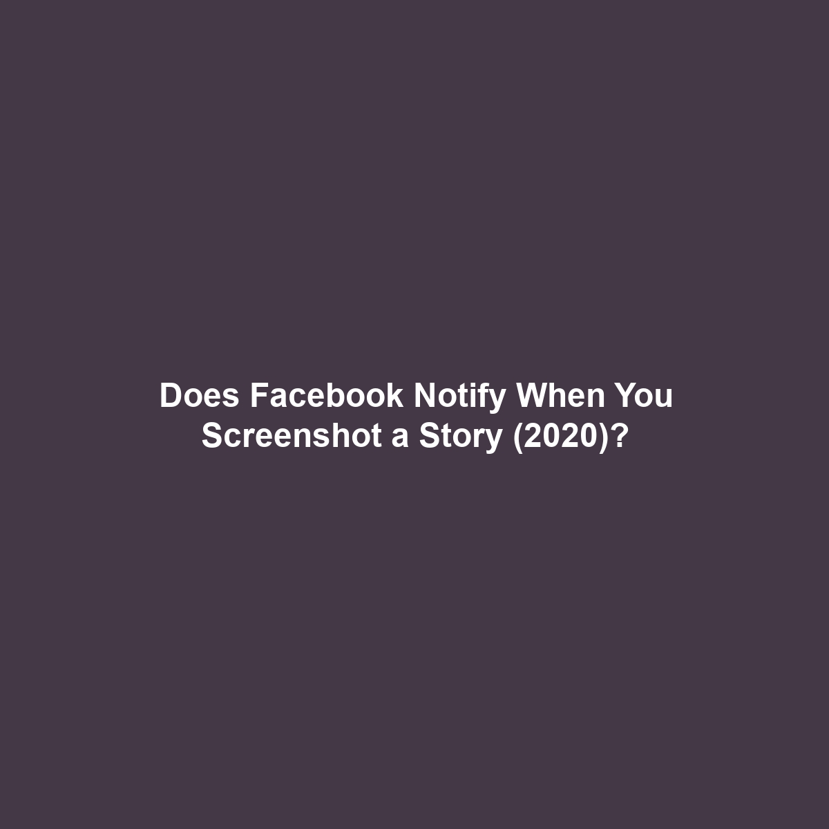 Does Facebook Notify When You Screenshot a Story (2020)?