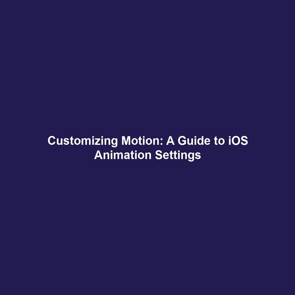 Customizing Motion: A Guide to iOS Animation Settings