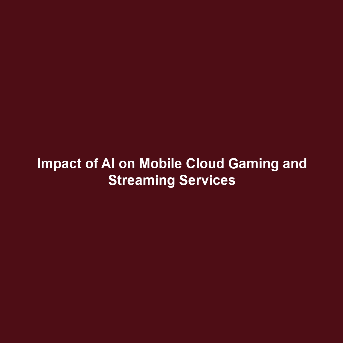 Impact of AI on Mobile Cloud Gaming and Streaming Services