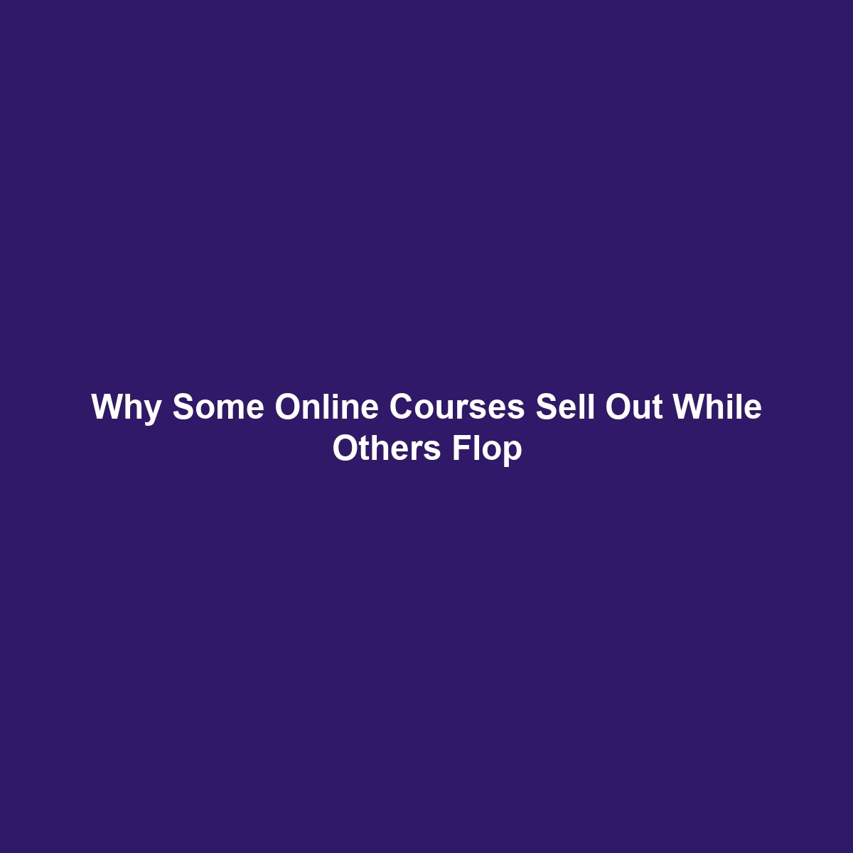 Why Some Online Courses Sell Out While Others Flop