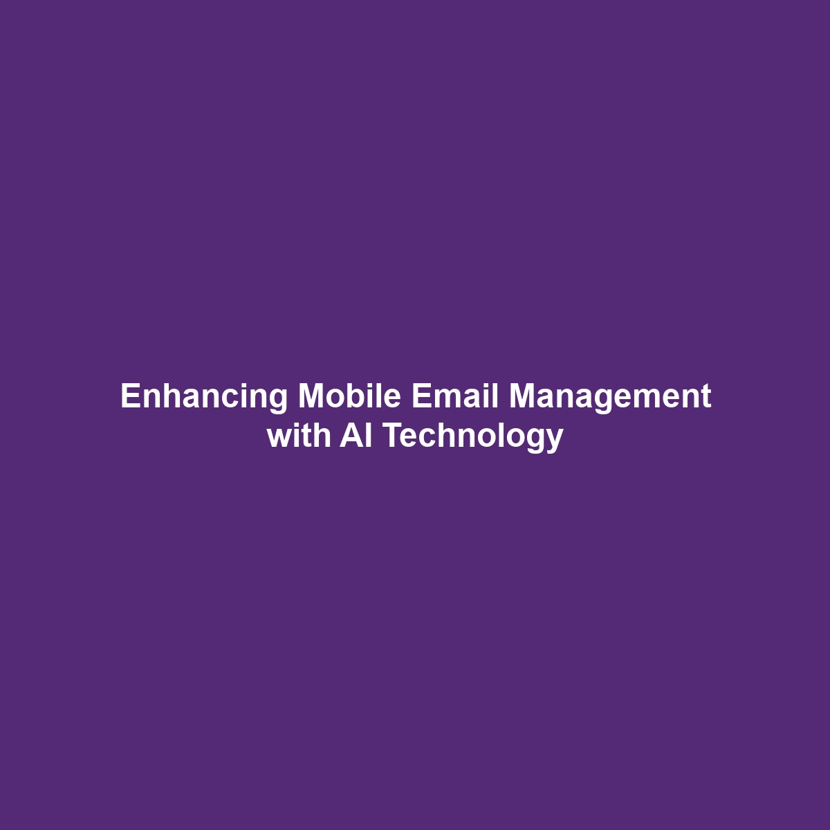 Enhancing Mobile Email Management with AI Technology