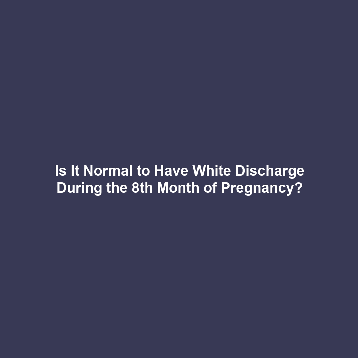 Is It Normal to Have White Discharge During the 8th Month of Pregnancy?