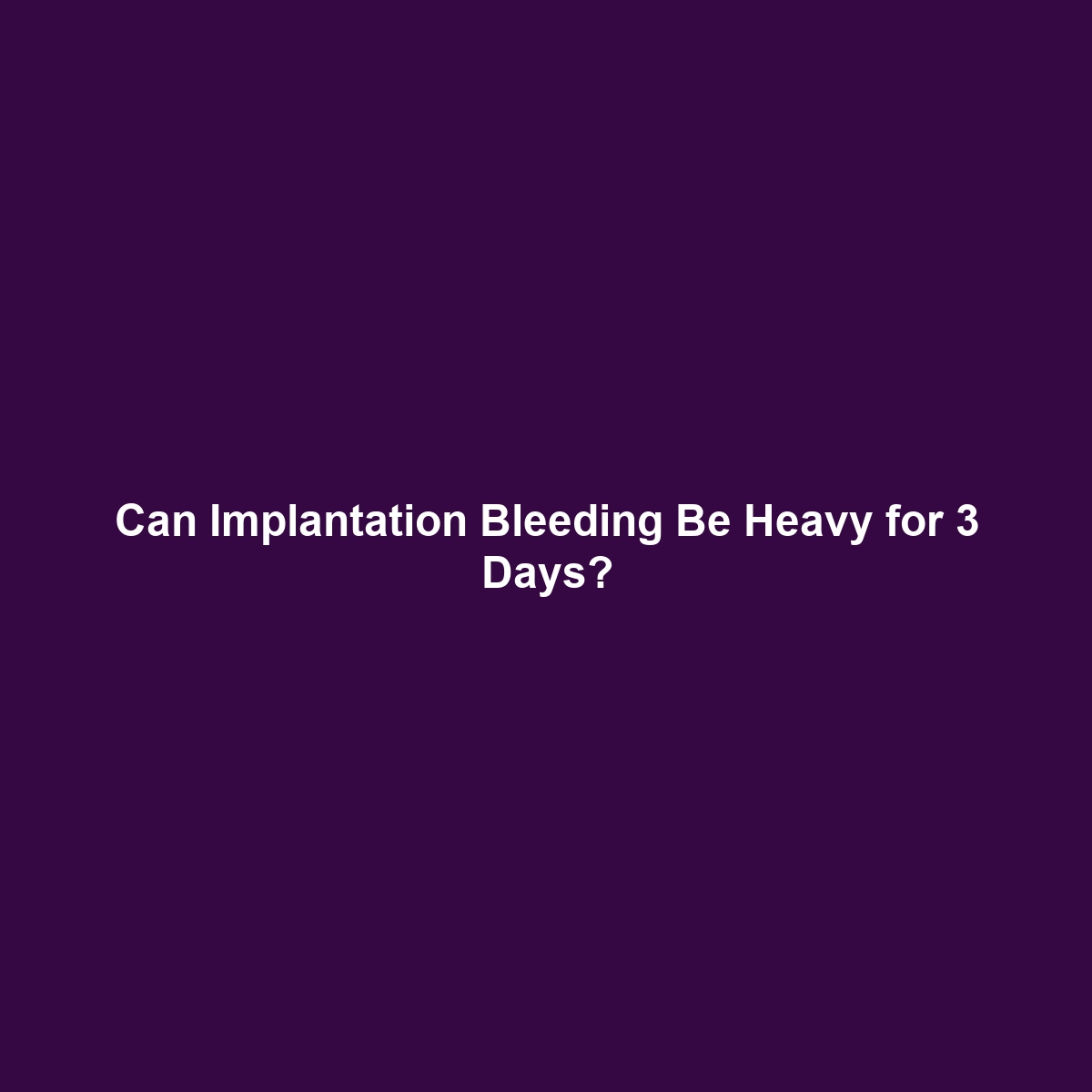 Can Implantation Bleeding Be Heavy for 3 Days?