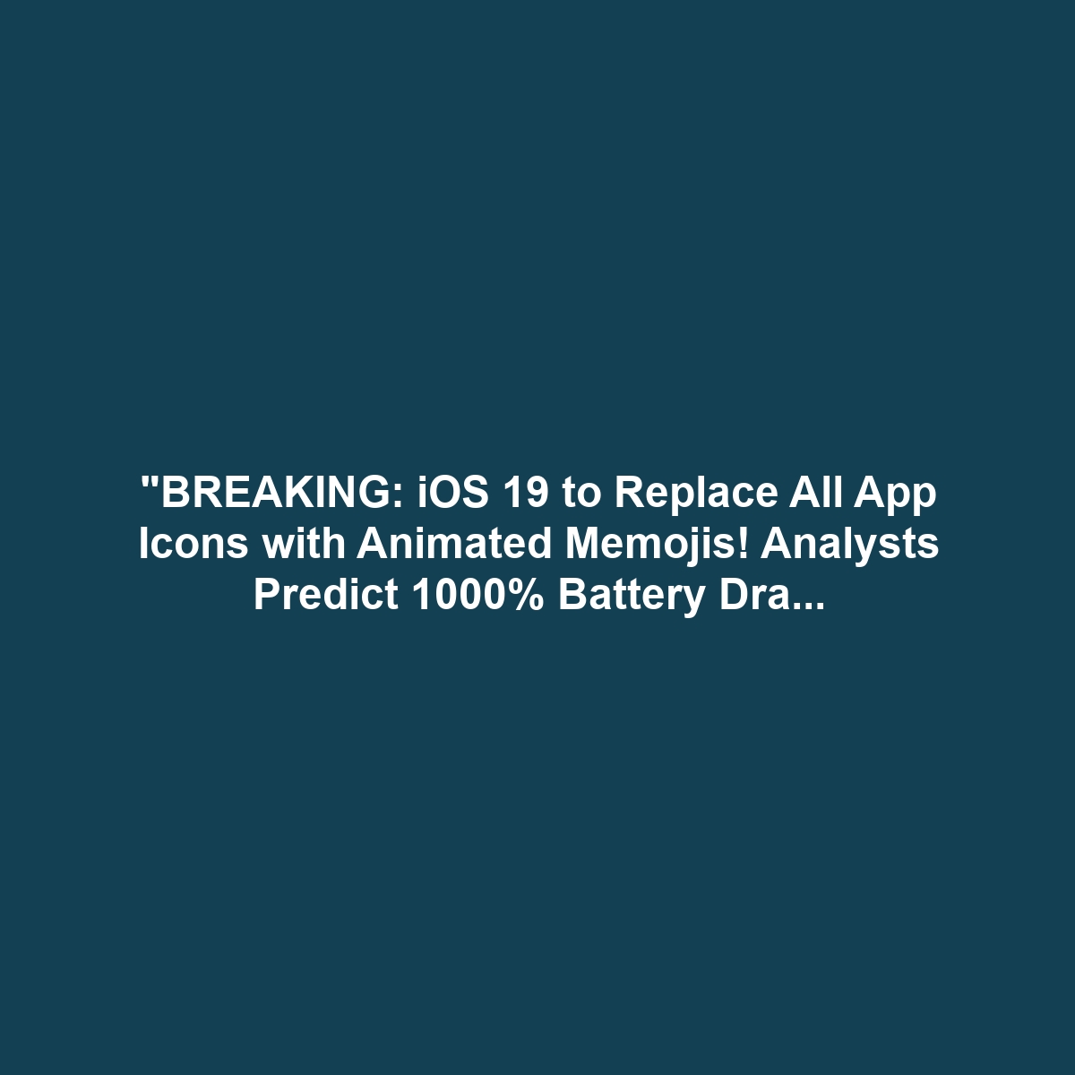 "BREAKING: iOS 19 to Replace All App Icons with Animated Memojis! Analysts Predict 1000% Battery Drain." (FAKE NEWS)