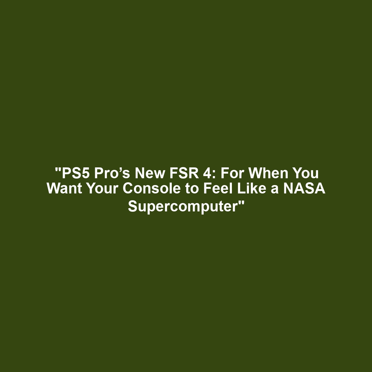 "PS5 Pro’s New FSR 4: For When You Want Your Console to Feel Like a NASA Supercomputer"