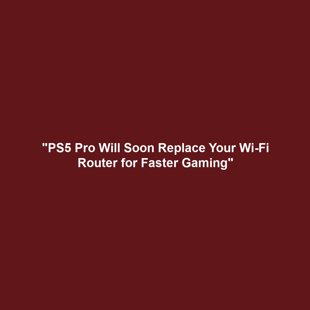 "PS5 Pro Will Soon Replace Your Wi-Fi Router for Faster Gaming"